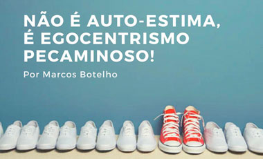 Não é auto-estima, é egocentrismo pecaminoso!